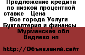 Предложение кредита по низкой процентной ставке › Цена ­ 10 000 000 - Все города Услуги » Бухгалтерия и финансы   . Мурманская обл.,Видяево нп